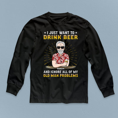 I Just Want To Drink Beer And Ignore All Of My Old Man Problems Father Personalized Shirt, Personalized Gift for Dad, Papa, Parents, Father, Grandfather - TSB87PS02 - BMGifts