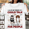 If My Dog Could Talk I'd Have No Need For People Dog Personalized Shirt, Personalized Gift for Dog Lovers, Dog Dad, Dog Mom - TS113PS14 - BMGifts