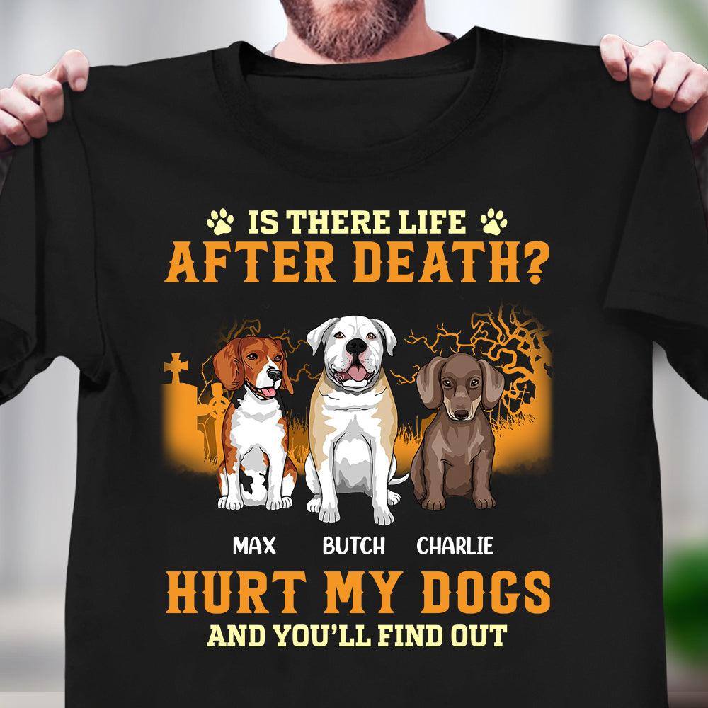 Is There Life After Death Hurt My Dogs And You''ll Find Out Dog Personalized T-shirt, Personalized Gift for Dog Lovers, Dog Dad, Dog Mom - TS066PS15 - BMGifts