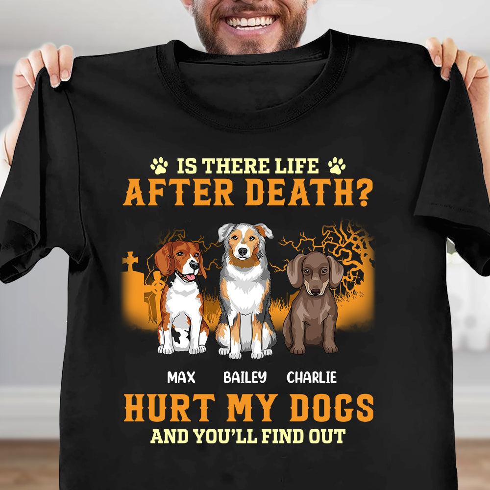 Is There Life After Death Hurt My Dogs And You''ll Find Out Dog Personalized T-shirt, Personalized Gift for Dog Lovers, Dog Dad, Dog Mom - TS066PS15 - BMGifts