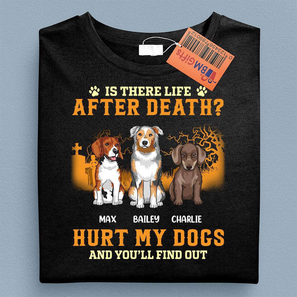 Is There Life After Death Hurt My Dogs And You''ll Find Out Dog Personalized T-shirt, Personalized Gift for Dog Lovers, Dog Dad, Dog Mom - TS066PS15 - BMGifts
