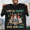 Life Is Short, Spoil Your Dogs Dog Personalized Shirt, Father's Day Gift for Dog Lovers, Dog Dad - TS941PS01 - BMGifts