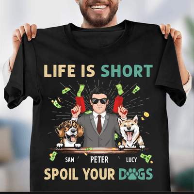 Life Is Short, Spoil Your Dogs Dog Personalized Shirt, Father's Day Gift for Dog Lovers, Dog Dad - TS941PS01 - BMGifts