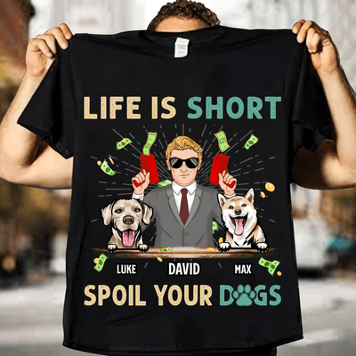 Life Is Short, Spoil Your Dogs Dog Personalized Shirt, Father's Day Gift for Dog Lovers, Dog Dad - TS941PS01 - BMGifts