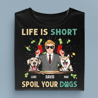 Life Is Short, Spoil Your Dogs Dog Personalized Shirt, Father's Day Gift for Dog Lovers, Dog Dad - TS941PS01 - BMGifts