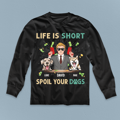 Life Is Short, Spoil Your Dogs Dog Personalized Shirt, Father's Day Gift for Dog Lovers, Dog Dad - TS941PS01 - BMGifts