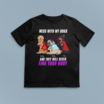 Mess With My Dogs And They Will Never Find Your Body Dog Personalized Shirt, Personalized Gift for Dog Lovers, Dog Dad, Dog Mom - TSA56PS02 - BMGifts