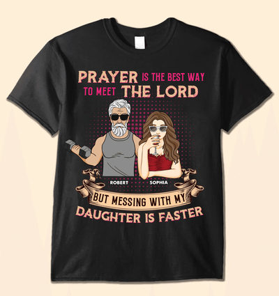 Prayer Is The Best Way To Meet The Lord But Messing With My Daughter Is Faster Father Personalized Shirt, Father’s Day Gift for Dad, Papa, Parents, Father, Grandfather - TSA55PS02 - BMGifts