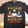 We Try To Be Good But We Take After Our Dad Father Personalized Shirt, Father’s Day Gift for Dad, Papa, Parents, Father, Grandfather - TSA89PS02 - BMGifts